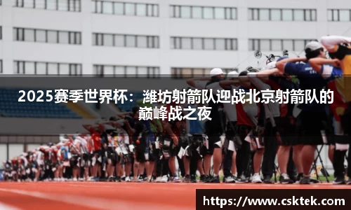 2025赛季世界杯：潍坊射箭队迎战北京射箭队的巅峰战之夜