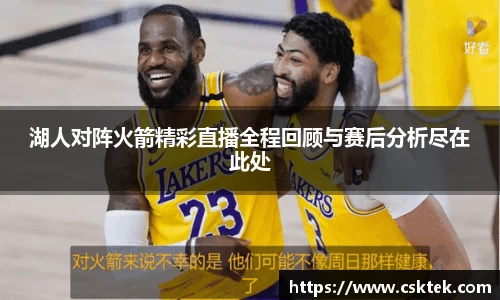 湖人对阵火箭精彩直播全程回顾与赛后分析尽在此处